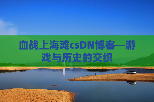 血战上海滩csDN博客—游戏与历史的交织